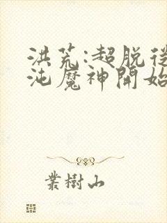 洪荒:超脱从混沌魔神开始