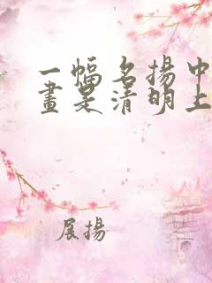 一幅名扬中外的画是清明上河图