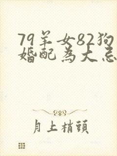 79羊女82狗婚配为大忌