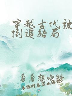 穿越古代被女帝倒追结局