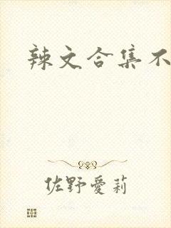 辣文合集不详