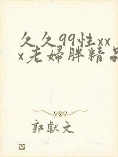 久久99性xxx老妇胖精品