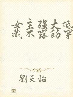 女主强大低调深藏不露的穿越小说