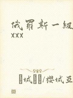 俄罗斯一级黄色xxx
