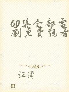 60集全部电视剧免费观看