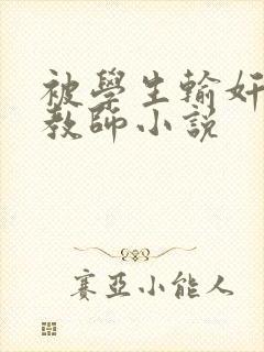 被学生输奸的女教师小说