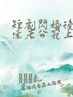 短剧闪婚后被千亿老公宠上天在线观看