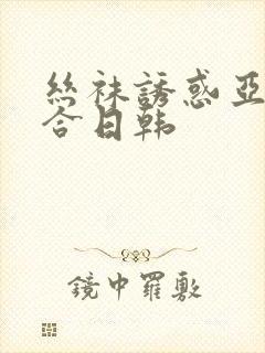 丝袜诱惑亚洲综合日韩