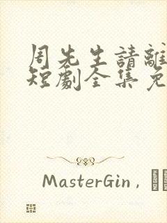 周先生请离开我短剧全集免费播放