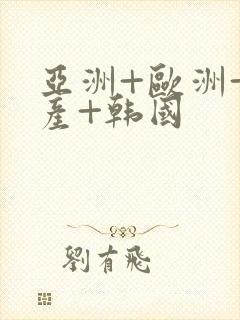 亚洲+欧洲+日产+韩国