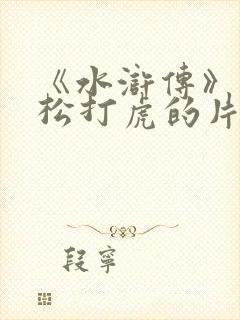 《水浒传》中武松打虎的片段