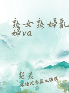 熟女熟妇乱女乱妇va
