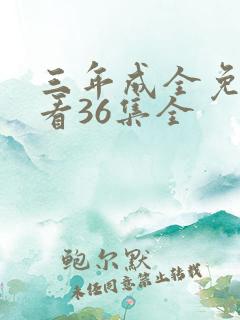 三年成全免费观看36集全