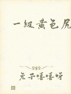一级黄色尻逼片