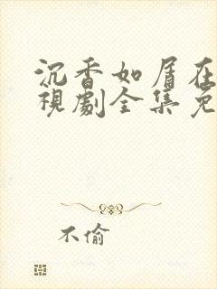 沉香如屑在线电视剧全集免费观看