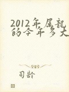 2012年属龙的今年多大了