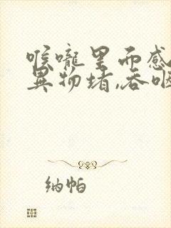 喉咙里面感觉有异物堵,吞咽难受吃什么药
