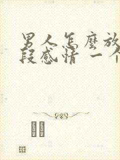 男人怎么放下一段感情 一个人