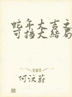 蛇年大吉之婚不可挡大结局
