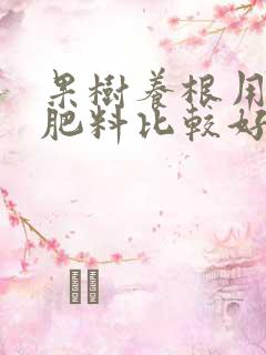 果树养根用什么肥料比较好