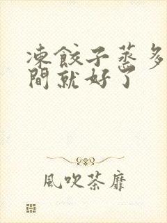 冻饺子蒸多长时间就好了