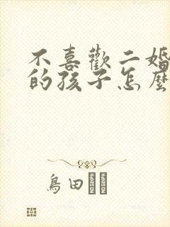 不喜欢二婚老公的孩子怎么办