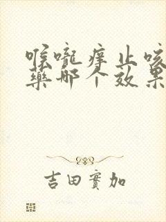 喉咙痒止咳化痰药哪个效果好