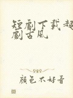 短剧下载超甜网剧古风