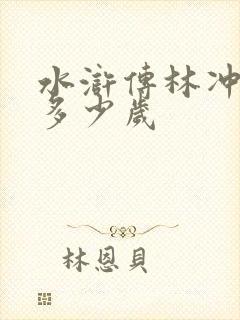 水浒传林冲活了多少岁