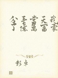 分手当天我闪婚了亿万富豪观看