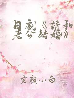 日剧《请和我的老公结婚》免费观看