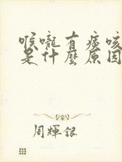 喉咙有痰咳不出是什么原因