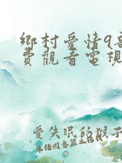 乡村爱情9部免费观看电视剧全集