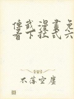 传武漫画免费观看下拉式六漫画