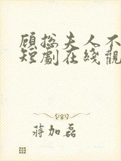 顾总夫人不好惹短剧在线观看免费