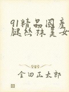 91精品国产长腿丝袜美女