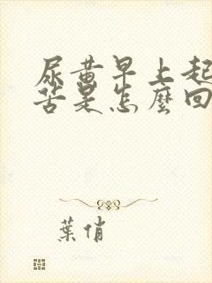 尿黄早上起床口苦是怎么回事