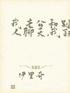 我老公和别的女人聊天,我该怎么办
