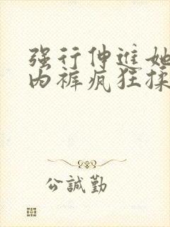 强行伸进她的小内裤疯狂揉