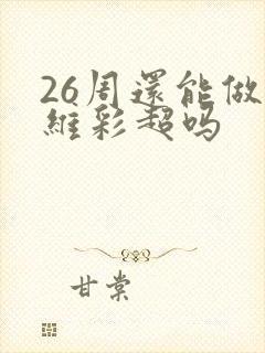 26周还能做4维彩超吗
