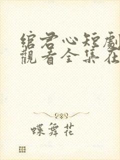 绾君心短剧免费观看全集在线播放