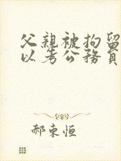 父亲被拘留过可以考公务员吗