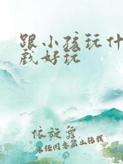跟小孩玩什么游戏好玩