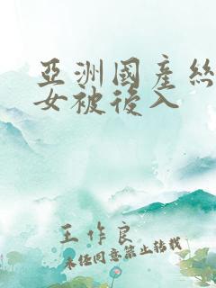 亚洲国产丝袜美女被后入
