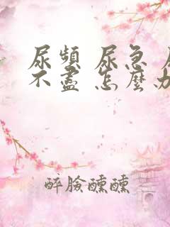 尿频 尿急 尿不尽 怎么办