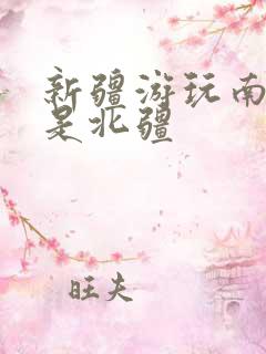 新疆游玩南疆还是北疆