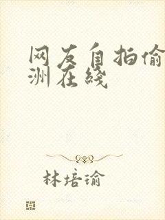 网友自拍偷拍亚洲在线
