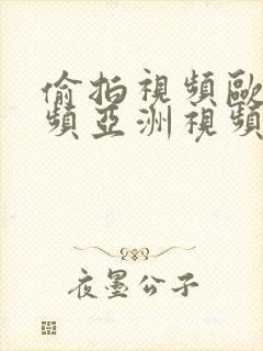 偷拍视频欧美视频亚洲视频