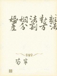 婚姻法对离婚财产分割方法