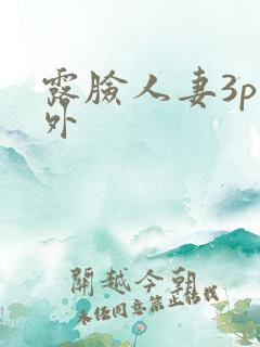 露脸人妻3p老外